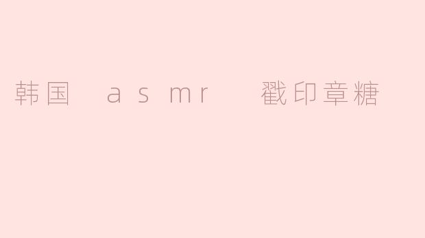 韩国的ASMR戳印章糖是什么？****